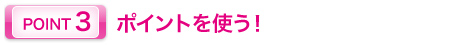 ポイントを使う!